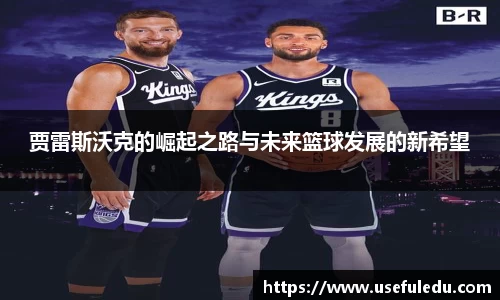 贾雷斯沃克的崛起之路与未来篮球发展的新希望