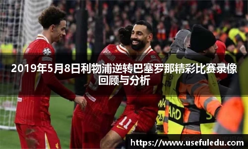 2019年5月8日利物浦逆转巴塞罗那精彩比赛录像回顾与分析