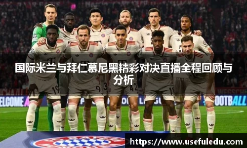 国际米兰与拜仁慕尼黑精彩对决直播全程回顾与分析