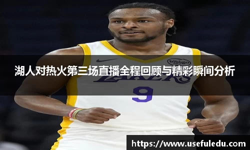 湖人对热火第三场直播全程回顾与精彩瞬间分析