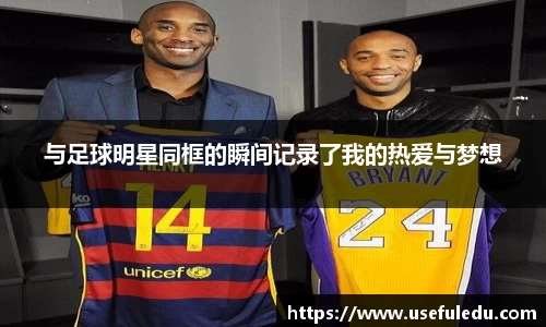 与足球明星同框的瞬间记录了我的热爱与梦想