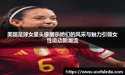 美国足球女星头像展示她们的风采与魅力引领女性运动新潮流