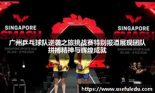 广州乒乓球队逆袭之旅挑战赛特别报道展现团队拼搏精神与辉煌成就