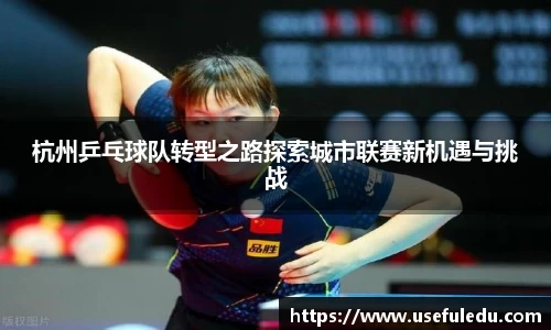 杭州乒乓球队转型之路探索城市联赛新机遇与挑战